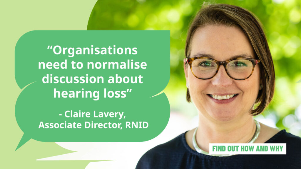 A picture of Claire Lavery, Associate Director at RNID, with a speech bubble saying: "Organisations need to normalise discussion around hearing loss."